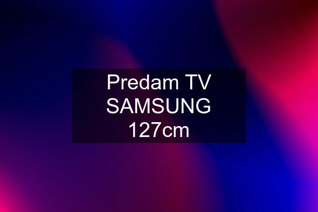 Predam TV SAMSUNG 127cm