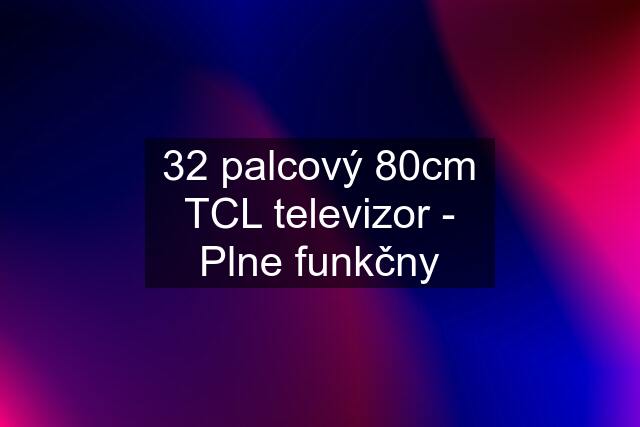 32 palcový 80cm TCL televizor - Plne funkčny