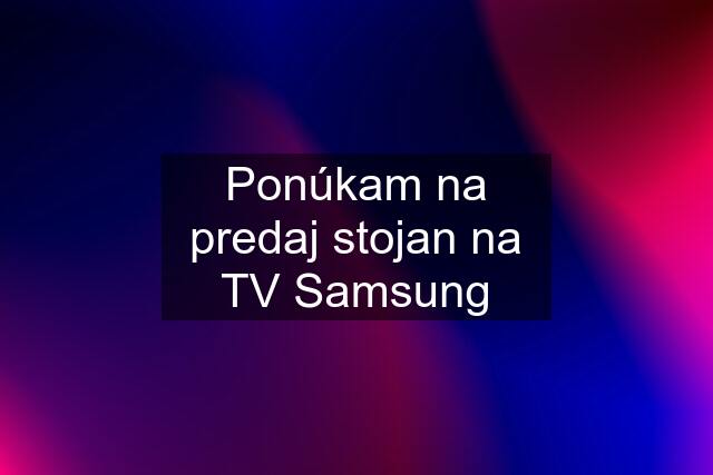 Ponúkam na predaj stojan na TV Samsung