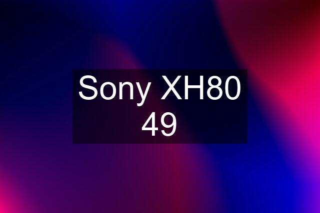 Sony XH80 49