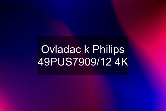 Ovladac k Philips 49PUS7909/12 4K