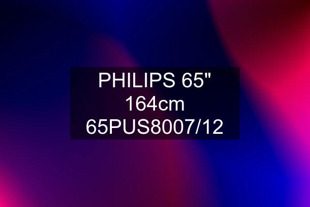 PHILIPS 65" 164cm 65PUS8007/12