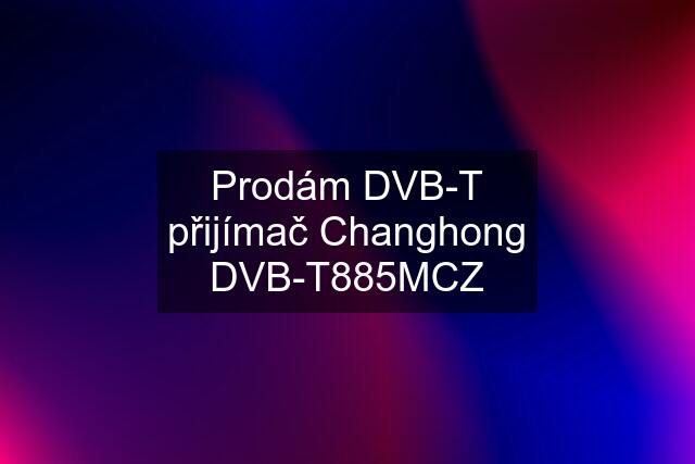 Prodám DVB-T přijímač Changhong DVB-T885MCZ