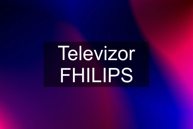 Televizor FHILIPS