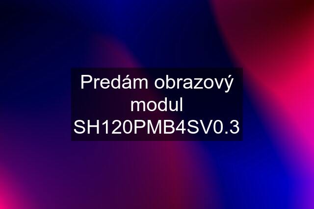 Predám obrazový modul SH120PMB4SV0.3