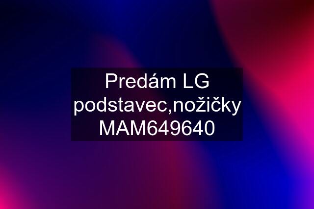 Predám LG podstavec,nožičky MAM649640