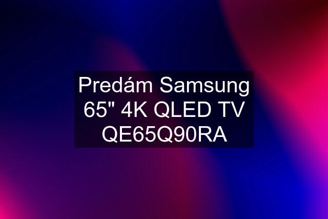 Predám Samsung 65" 4K QLED TV QE65Q90RA