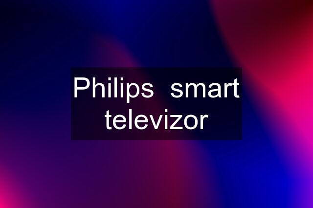 Philips  smart televizor