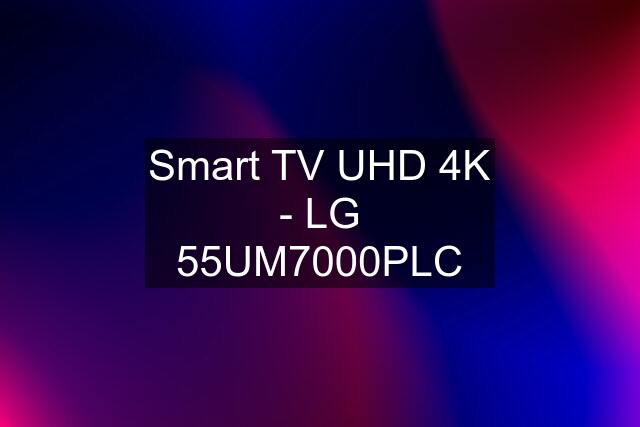 Smart TV UHD 4K - LG 55UM7000PLC
