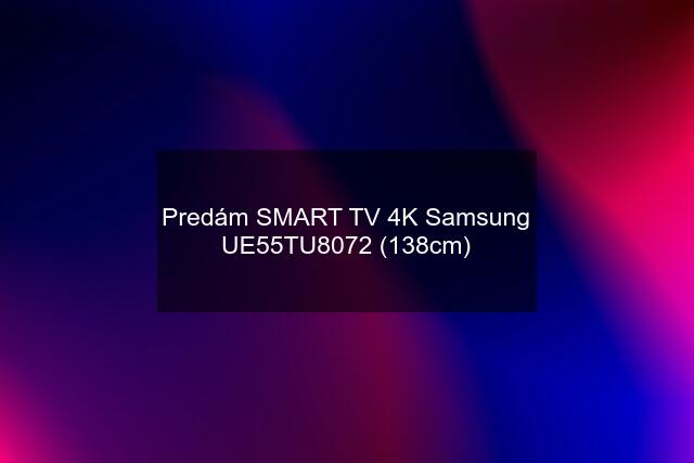 Predám SMART TV 4K Samsung UE55TU8072 (138cm)