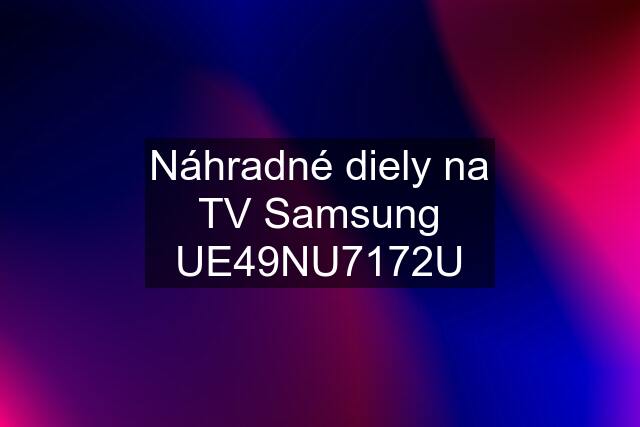 Náhradné diely na TV Samsung UE49NU7172U
