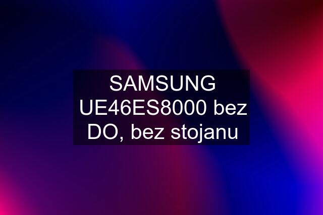 SAMSUNG UE46ES8000 bez DO, bez stojanu