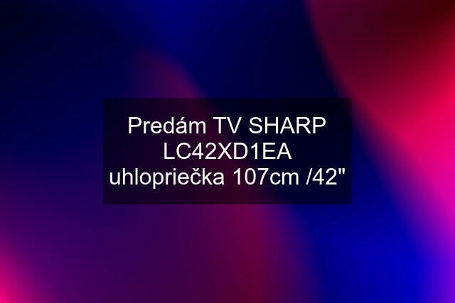 Predám TV SHARP LC42XD1EA uhlopriečka 107cm /42"