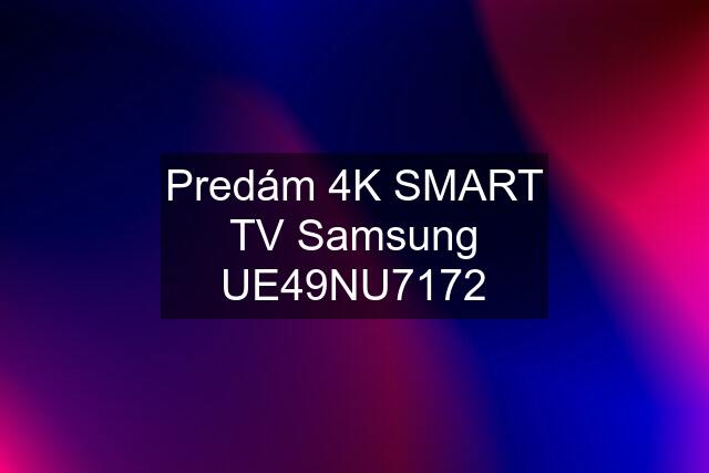 Predám 4K SMART TV Samsung UE49NU7172