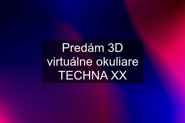 Predám 3D virtuálne okuliare TECHNA XX