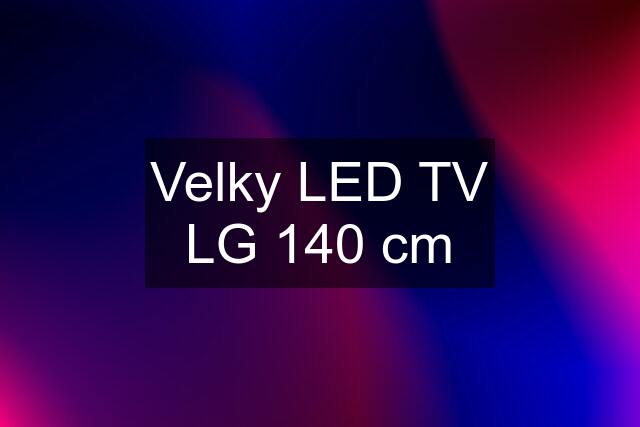 Velky LED TV LG 140 cm