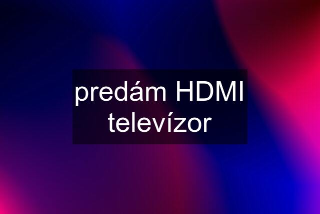 predám HDMI televízor