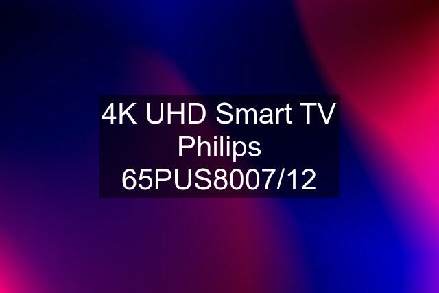 4K UHD Smart TV Philips 65PUS8007/12