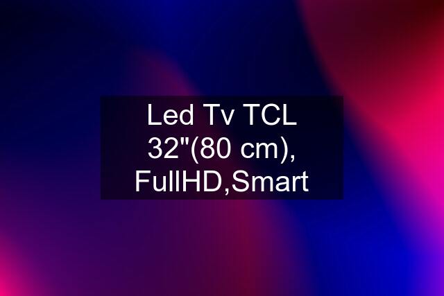 Led Tv TCL 32"(80 cm), FullHD,Smart