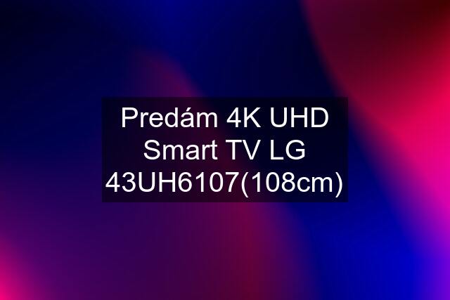Predám 4K UHD Smart TV LG 43UH6107(108cm)