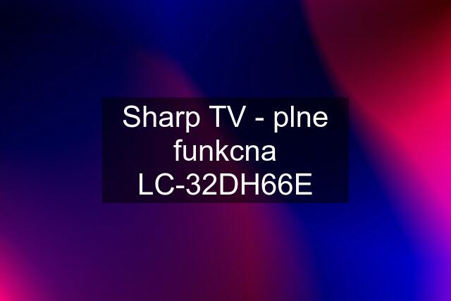 Sharp TV - plne funkcna LC-32DH66E