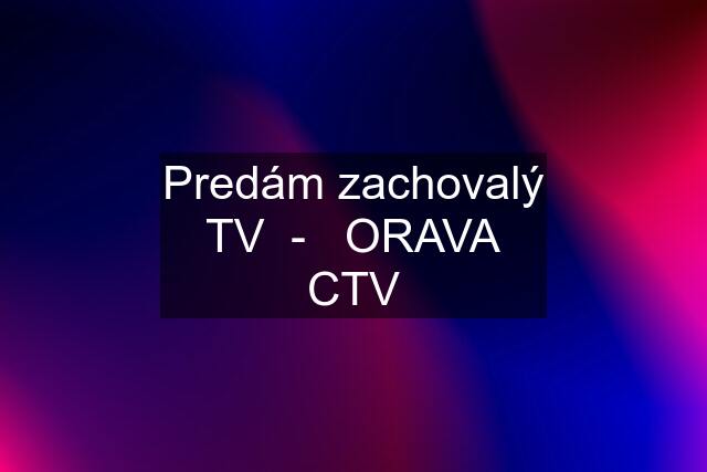 Predám zachovalý TV  -   ORAVA CTV