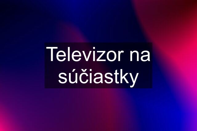 Televizor na súčiastky