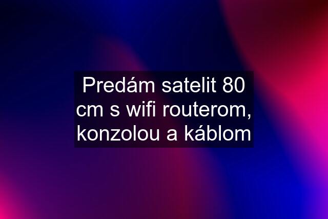 Predám satelit 80 cm s wifi routerom, konzolou a káblom