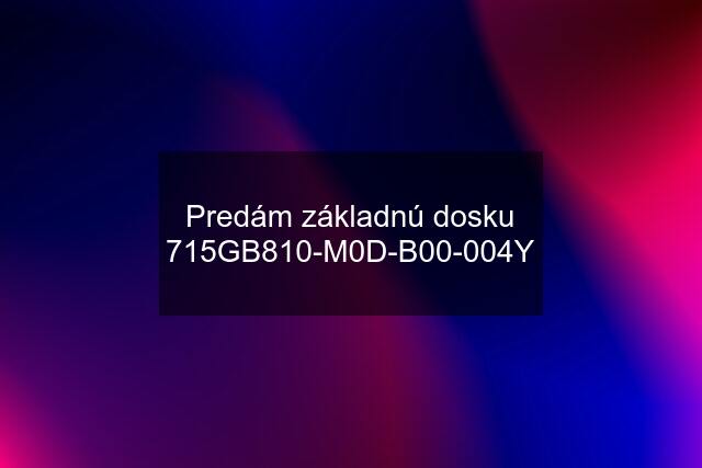 Predám základnú dosku 715GB810-M0D-B00-004Y