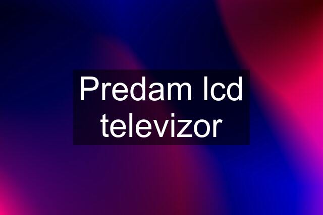 Predam lcd televizor