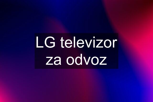 LG televizor za odvoz