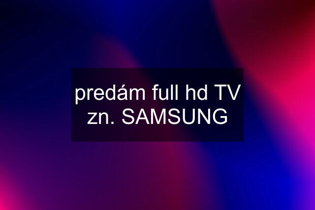 predám full hd TV zn. SAMSUNG