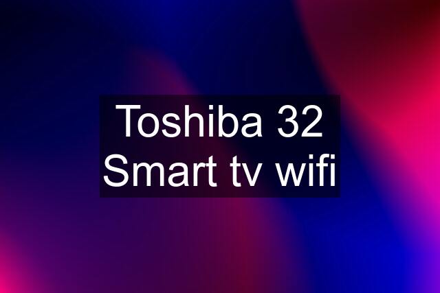 Toshiba 32 Smart tv wifi