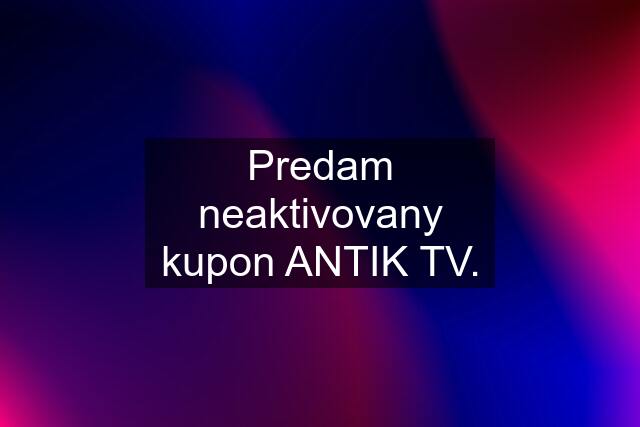 Predam neaktivovany kupon ANTIK TV.