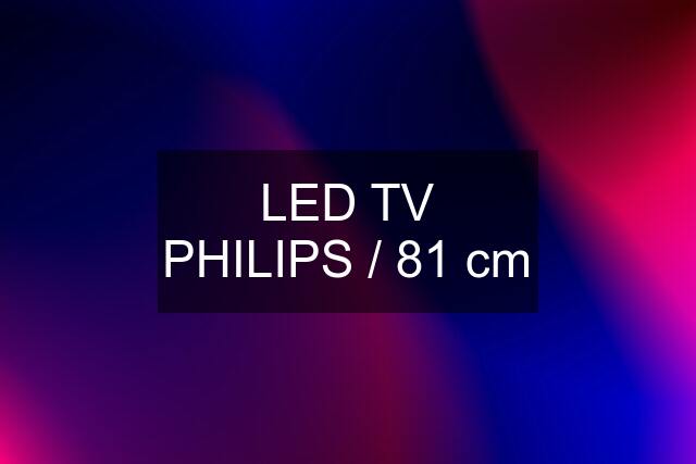 LED TV PHILIPS / 81 cm