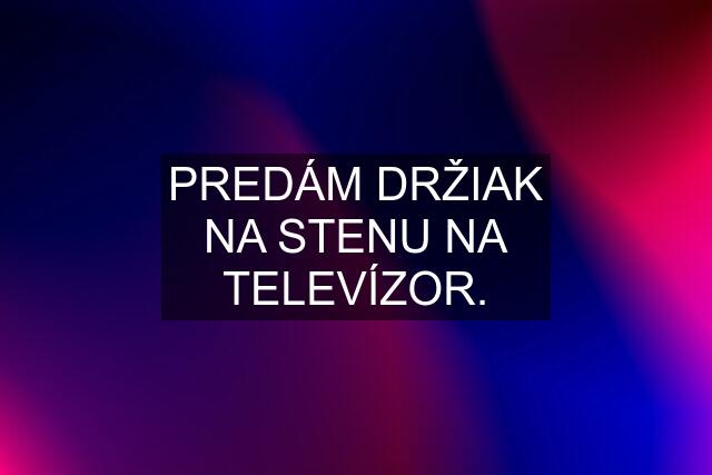 PREDÁM DRŽIAK NA STENU NA TELEVÍZOR.