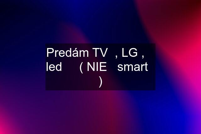 Predám TV  , LG ,    led     ( NIE   smart   )