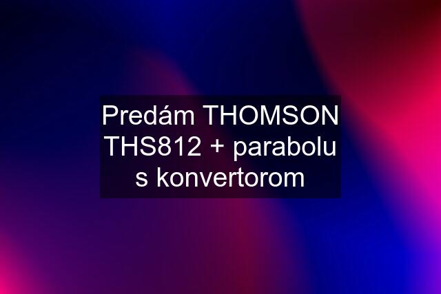 Predám THOMSON THS812 + parabolu s konvertorom