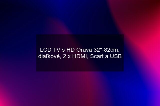 LCD TV s HD Orava 32"-82cm, diaľkové, 2 x HDMI, Scart a USB