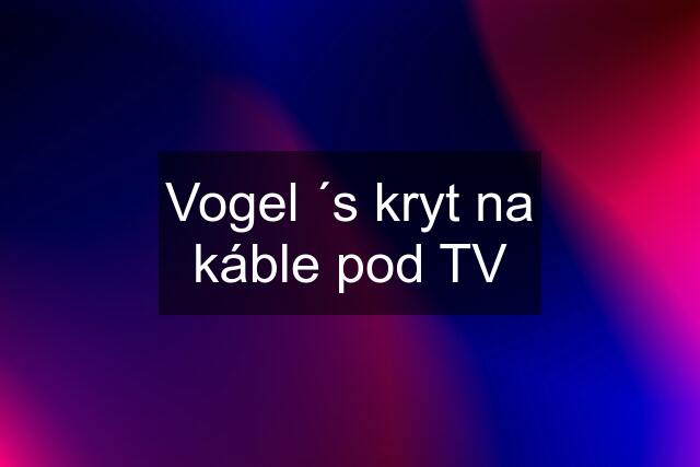 Vogel ´s kryt na káble pod TV