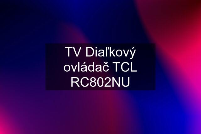 TV Diaľkový ovládač TCL RC802NU