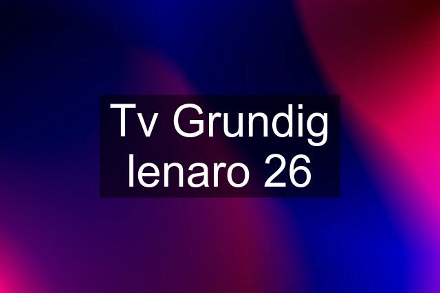 Tv Grundig lenaro 26