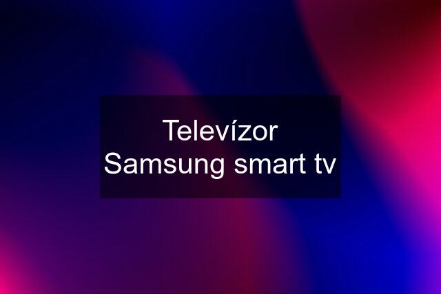 Televízor Samsung smart tv