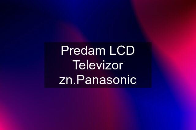 Predam LCD Televizor zn.Panasonic