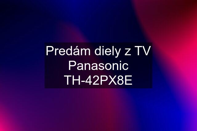 Predám diely z TV Panasonic TH-42PX8E