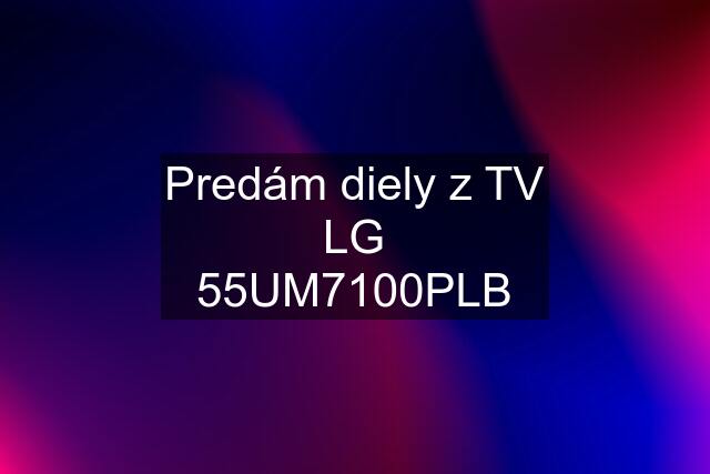 Predám diely z TV LG 55UM7100PLB