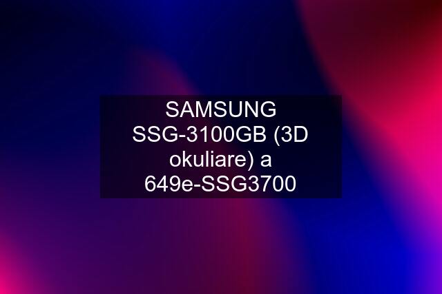 SAMSUNG SSG-3100GB (3D okuliare) a 649e-SSG3700