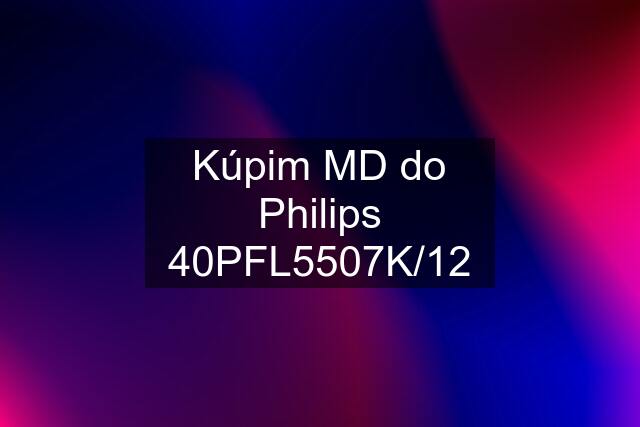 Kúpim MD do Philips 40PFL5507K/12