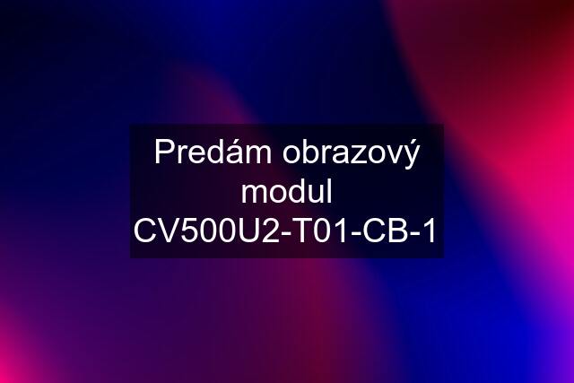 Predám obrazový modul CV500U2-T01-CB-1