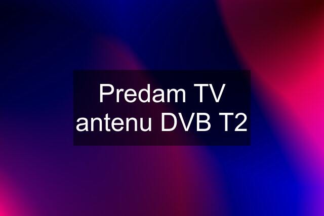 Predam TV antenu DVB T2